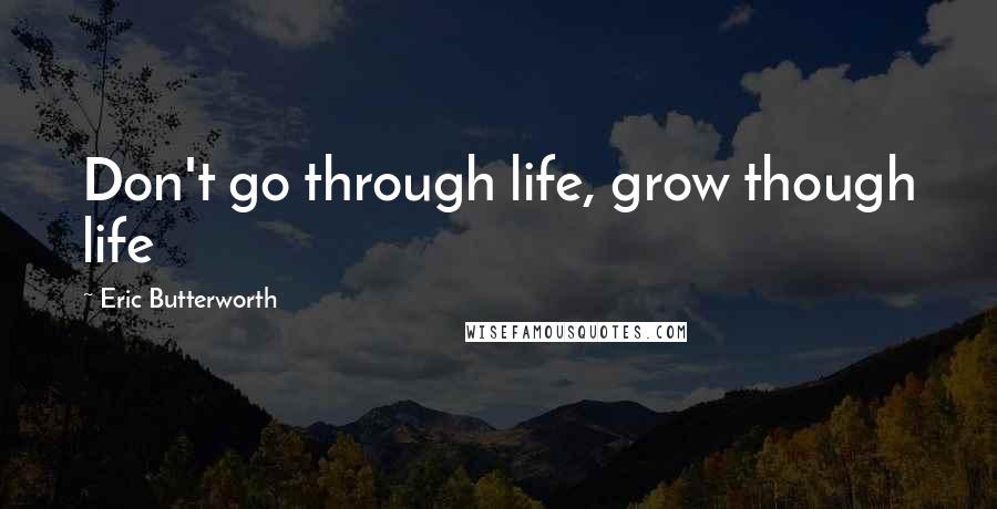 Eric Butterworth Quotes: Don't go through life, grow though life