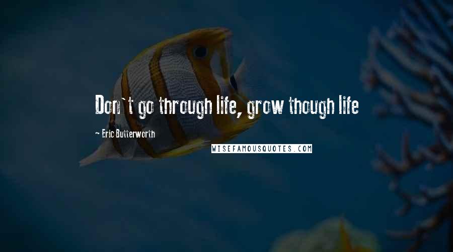 Eric Butterworth Quotes: Don't go through life, grow though life
