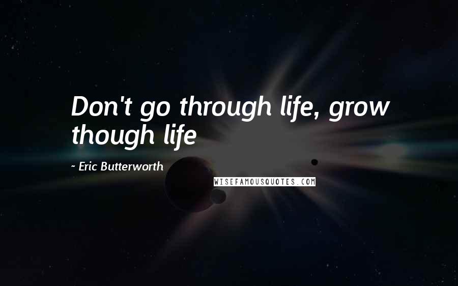 Eric Butterworth Quotes: Don't go through life, grow though life