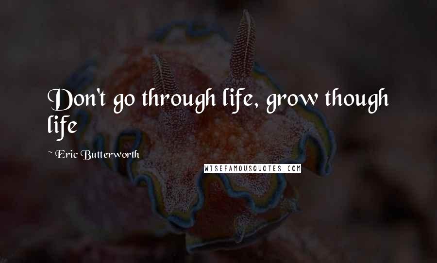 Eric Butterworth Quotes: Don't go through life, grow though life