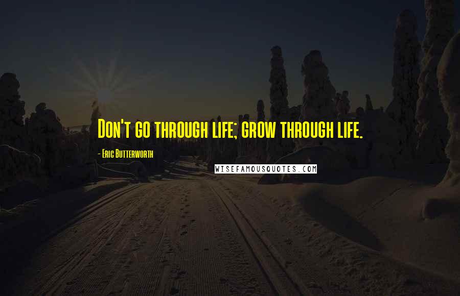 Eric Butterworth Quotes: Don't go through life; grow through life.