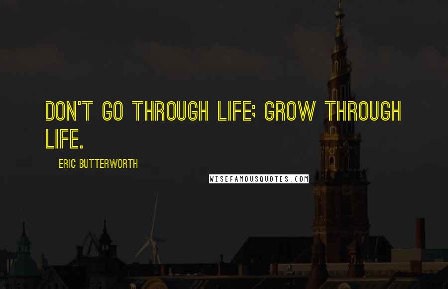 Eric Butterworth Quotes: Don't go through life; grow through life.