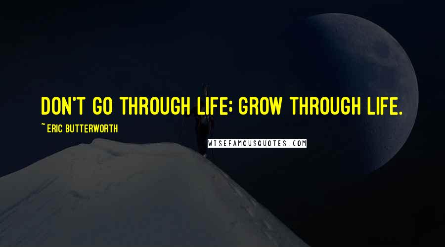 Eric Butterworth Quotes: Don't go through life; grow through life.