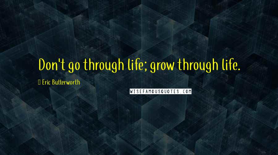 Eric Butterworth Quotes: Don't go through life; grow through life.