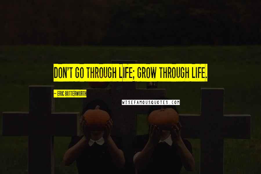 Eric Butterworth Quotes: Don't go through life; grow through life.