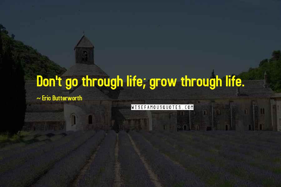 Eric Butterworth Quotes: Don't go through life; grow through life.