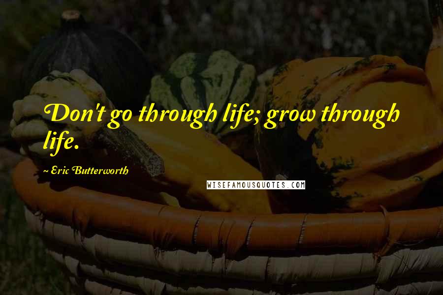 Eric Butterworth Quotes: Don't go through life; grow through life.