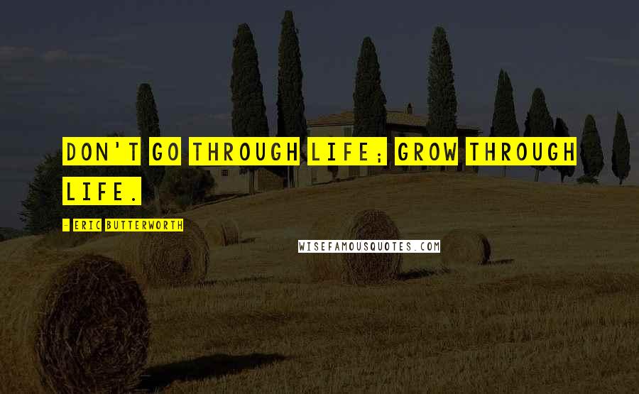 Eric Butterworth Quotes: Don't go through life; grow through life.