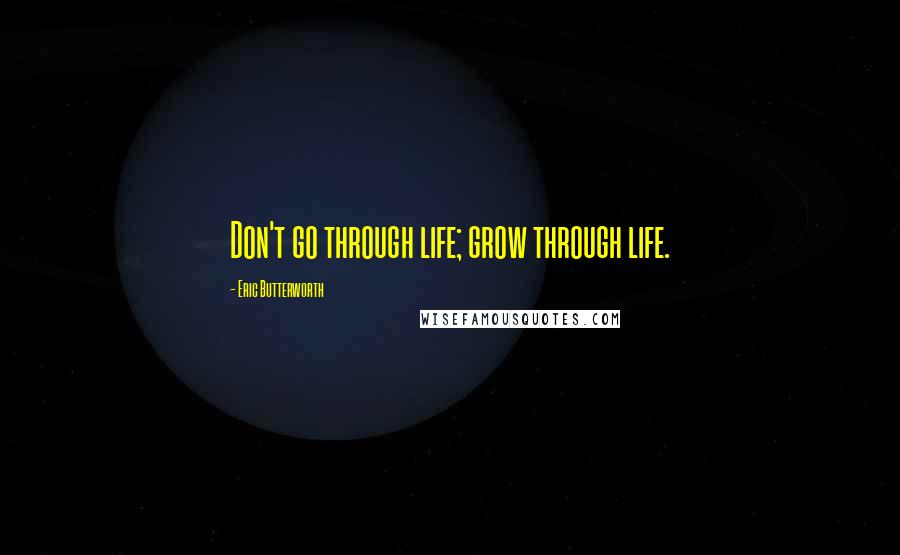 Eric Butterworth Quotes: Don't go through life; grow through life.