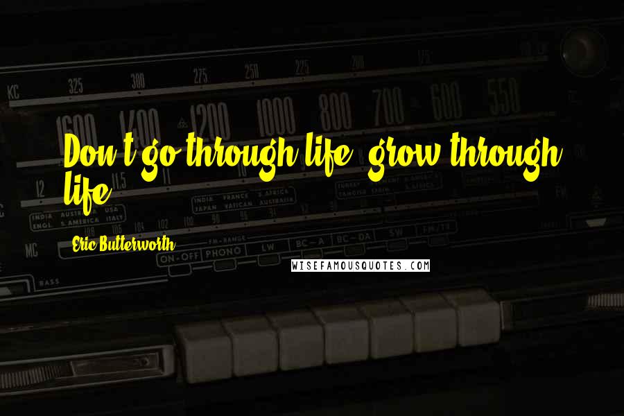 Eric Butterworth Quotes: Don't go through life; grow through life.