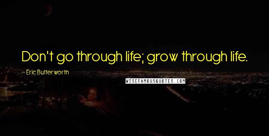 Eric Butterworth Quotes: Don't go through life; grow through life.