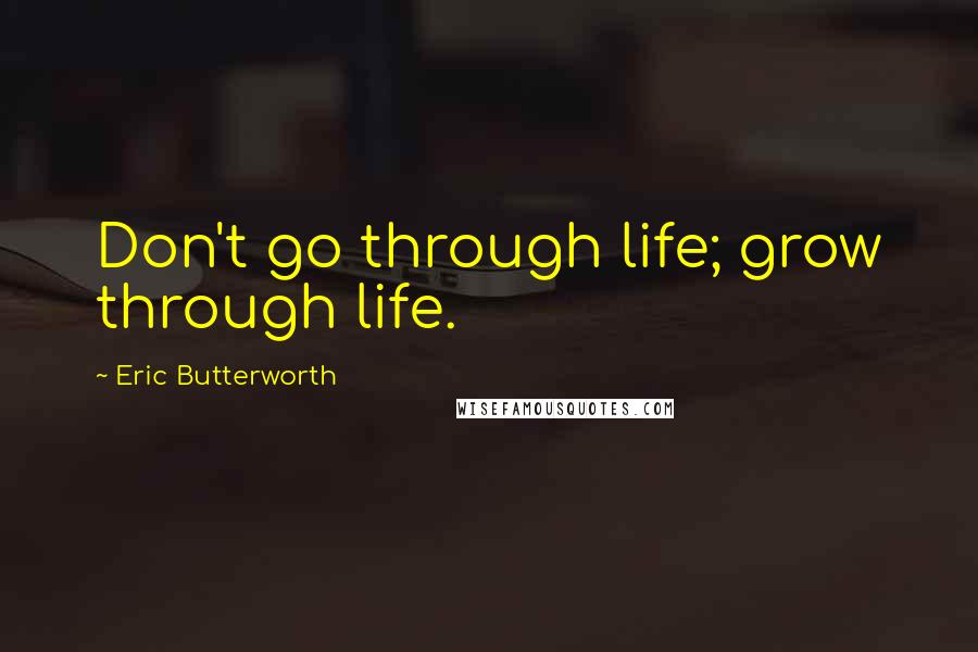 Eric Butterworth Quotes: Don't go through life; grow through life.