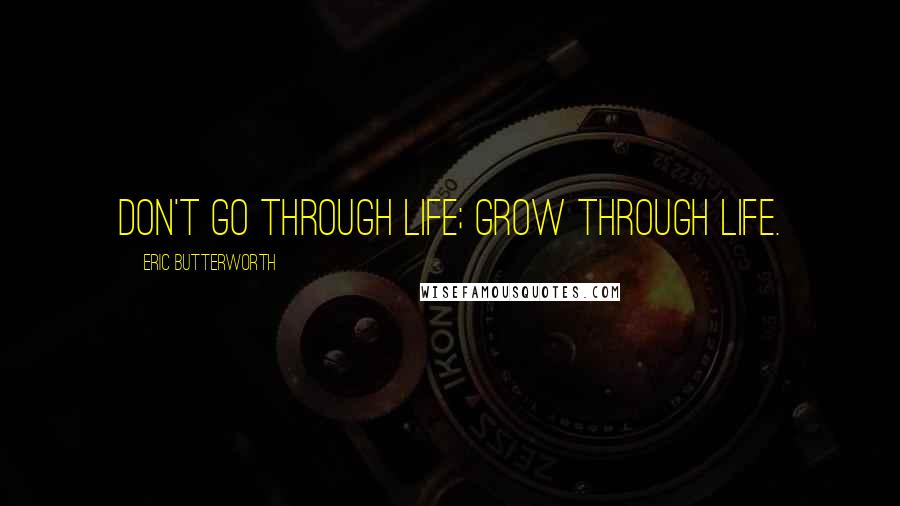 Eric Butterworth Quotes: Don't go through life; grow through life.