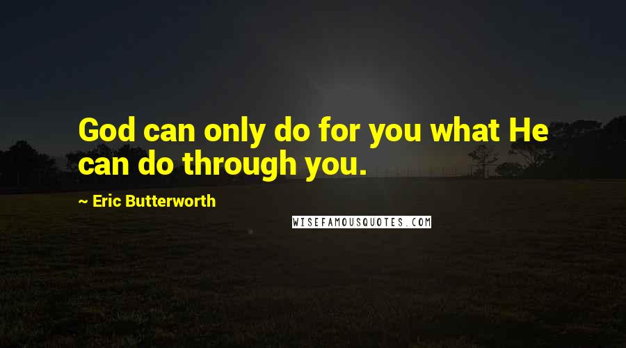 Eric Butterworth Quotes: God can only do for you what He can do through you.