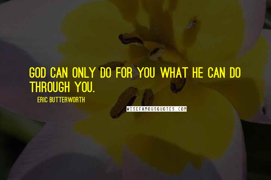 Eric Butterworth Quotes: God can only do for you what He can do through you.