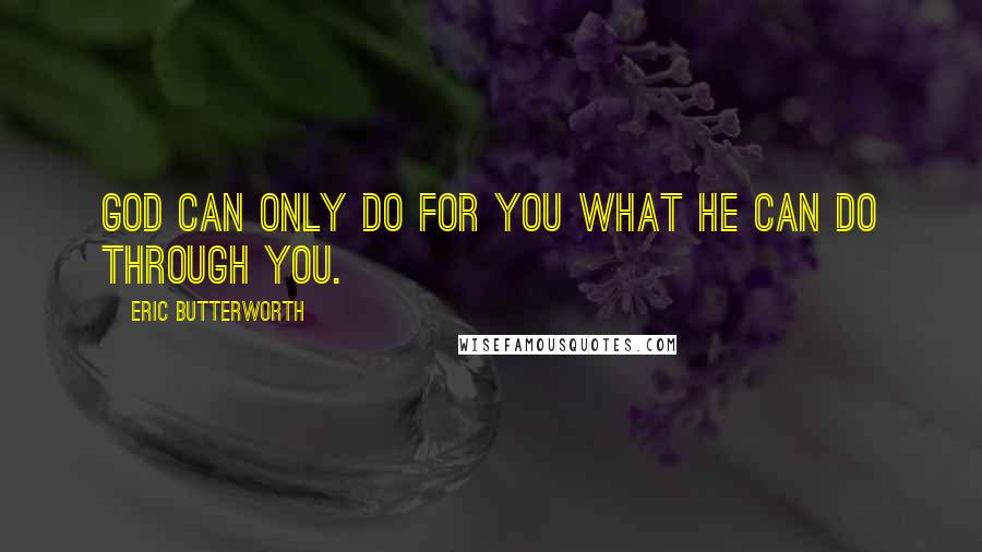 Eric Butterworth Quotes: God can only do for you what He can do through you.