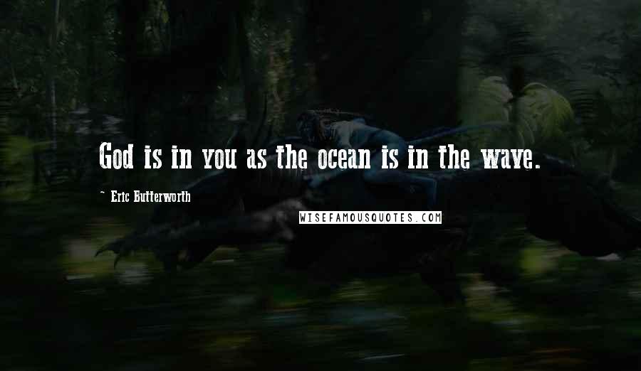 Eric Butterworth Quotes: God is in you as the ocean is in the wave.