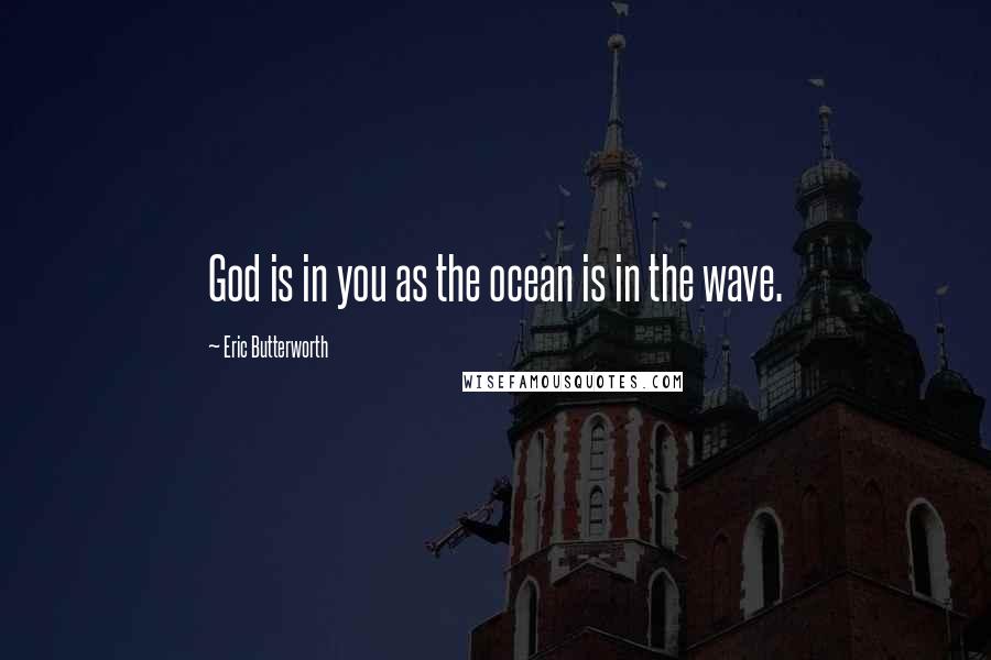 Eric Butterworth Quotes: God is in you as the ocean is in the wave.