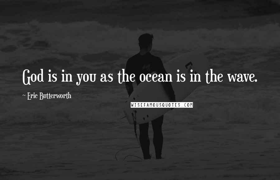 Eric Butterworth Quotes: God is in you as the ocean is in the wave.