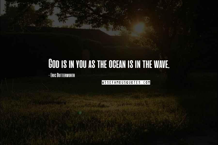 Eric Butterworth Quotes: God is in you as the ocean is in the wave.