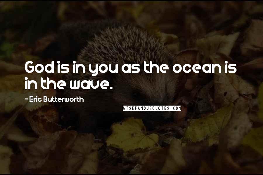 Eric Butterworth Quotes: God is in you as the ocean is in the wave.