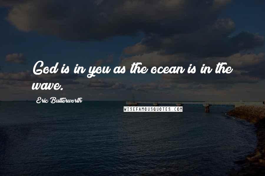 Eric Butterworth Quotes: God is in you as the ocean is in the wave.