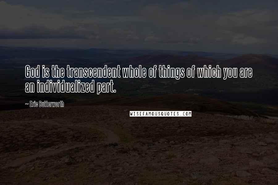 Eric Butterworth Quotes: God is the transcendent whole of things of which you are an individualized part.