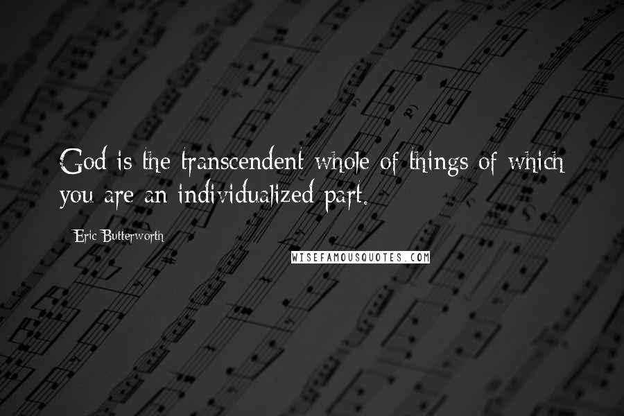 Eric Butterworth Quotes: God is the transcendent whole of things of which you are an individualized part.