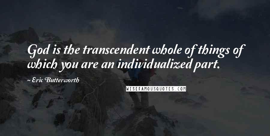 Eric Butterworth Quotes: God is the transcendent whole of things of which you are an individualized part.