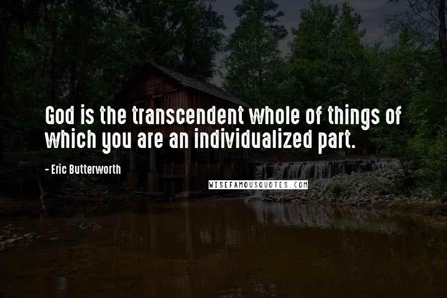 Eric Butterworth Quotes: God is the transcendent whole of things of which you are an individualized part.