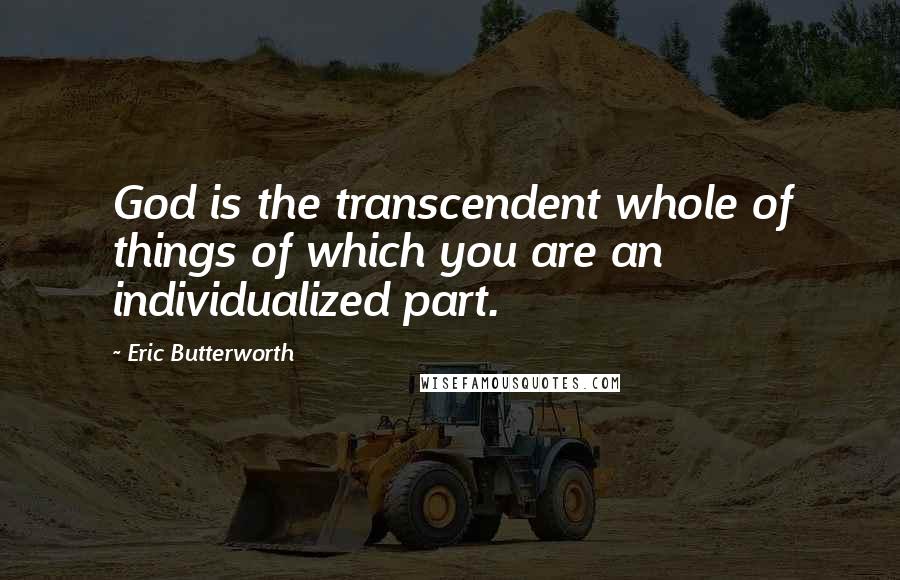 Eric Butterworth Quotes: God is the transcendent whole of things of which you are an individualized part.