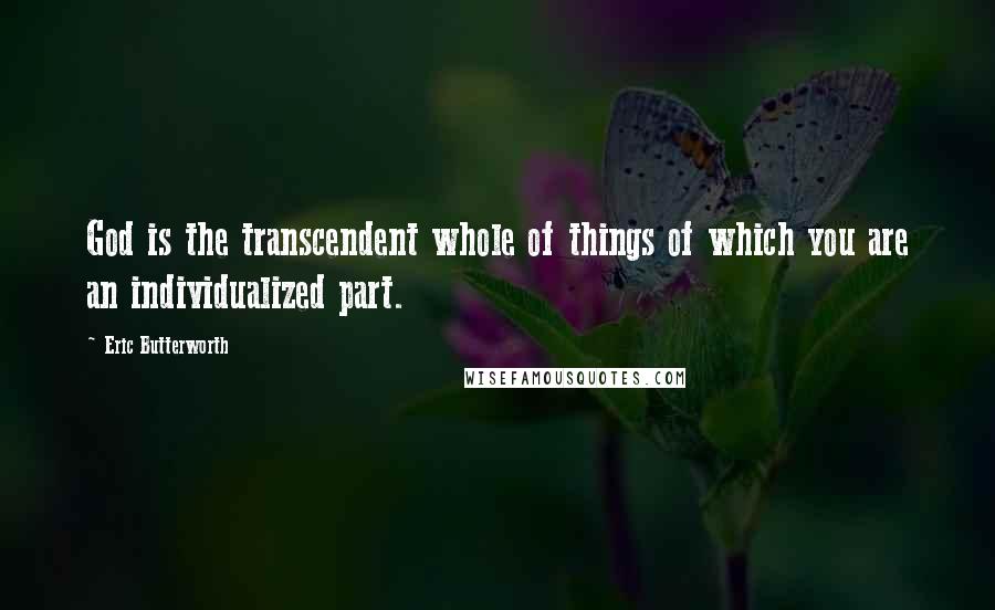 Eric Butterworth Quotes: God is the transcendent whole of things of which you are an individualized part.