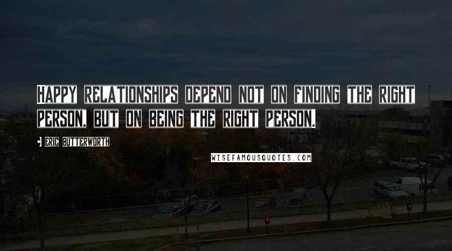 Eric Butterworth Quotes: Happy relationships depend not on finding the right person, but on being the right person.