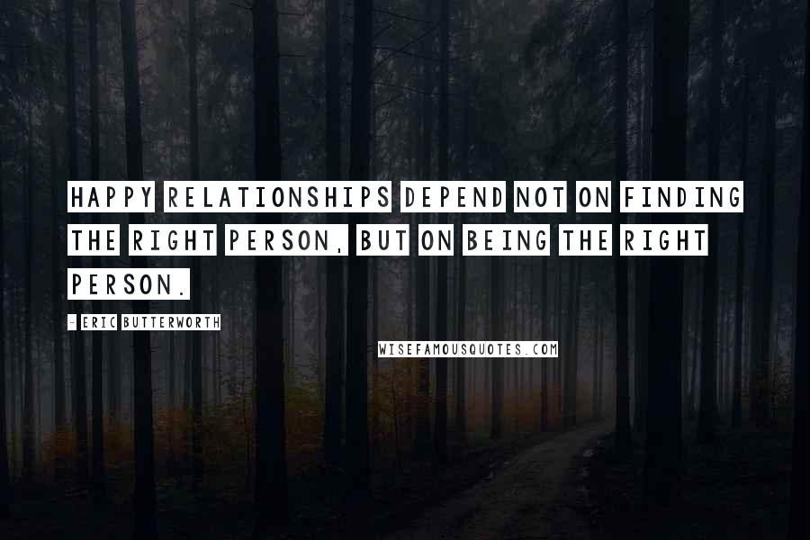 Eric Butterworth Quotes: Happy relationships depend not on finding the right person, but on being the right person.