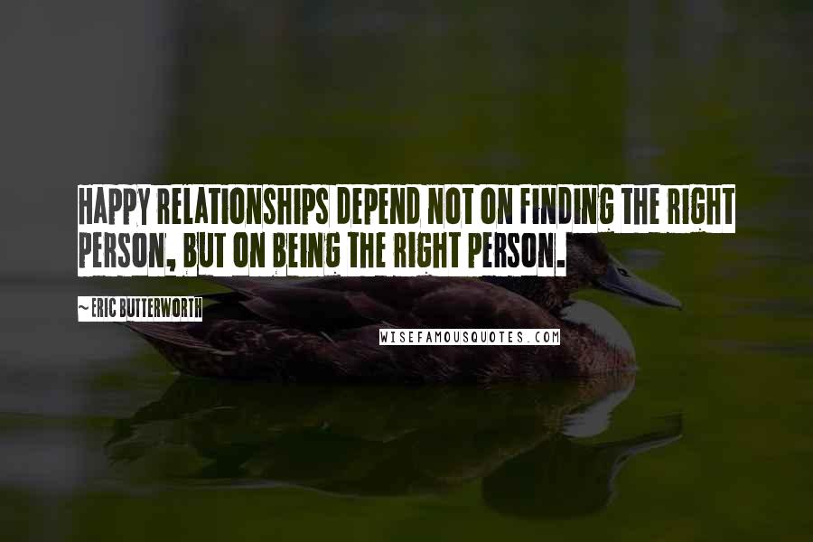 Eric Butterworth Quotes: Happy relationships depend not on finding the right person, but on being the right person.