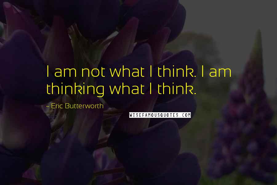 Eric Butterworth Quotes: I am not what I think. I am thinking what I think.