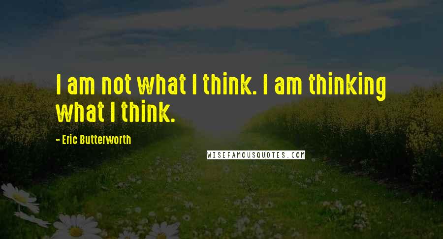 Eric Butterworth Quotes: I am not what I think. I am thinking what I think.