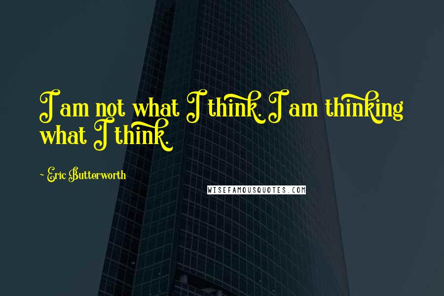 Eric Butterworth Quotes: I am not what I think. I am thinking what I think.