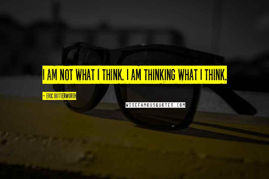 Eric Butterworth Quotes: I am not what I think. I am thinking what I think.