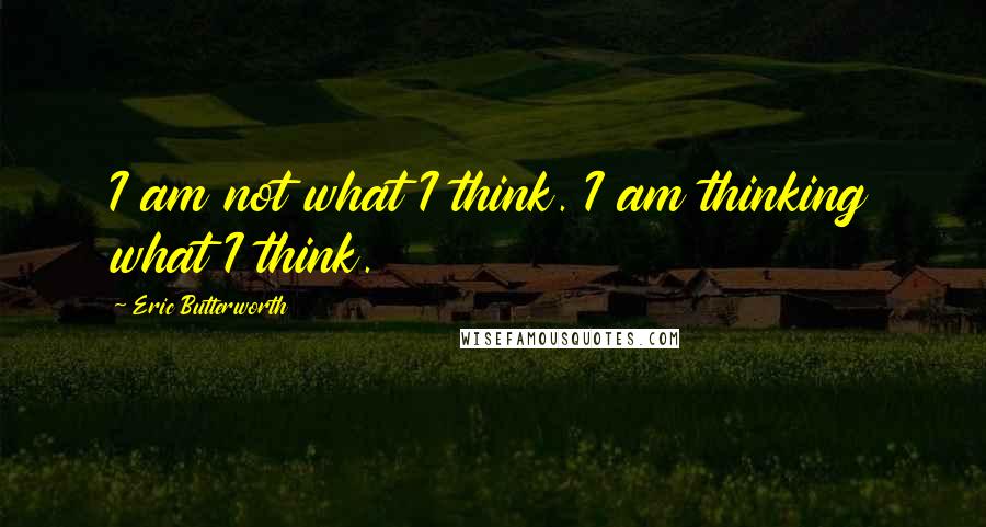 Eric Butterworth Quotes: I am not what I think. I am thinking what I think.