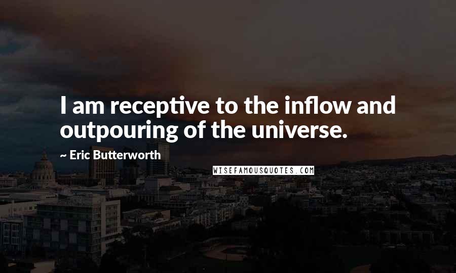 Eric Butterworth Quotes: I am receptive to the inflow and outpouring of the universe.