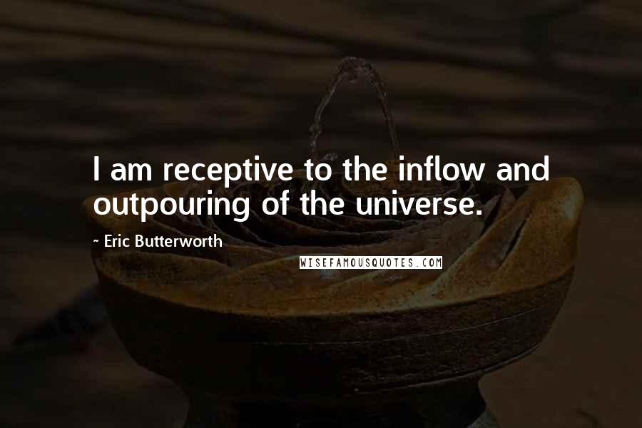 Eric Butterworth Quotes: I am receptive to the inflow and outpouring of the universe.