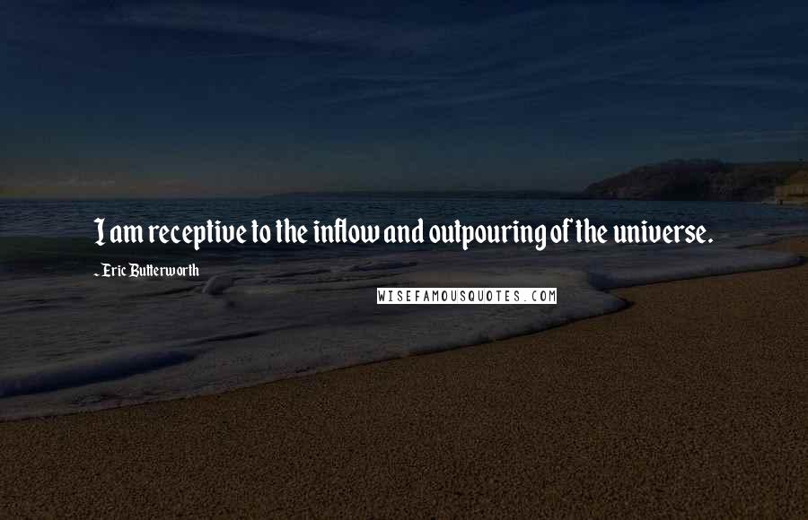 Eric Butterworth Quotes: I am receptive to the inflow and outpouring of the universe.