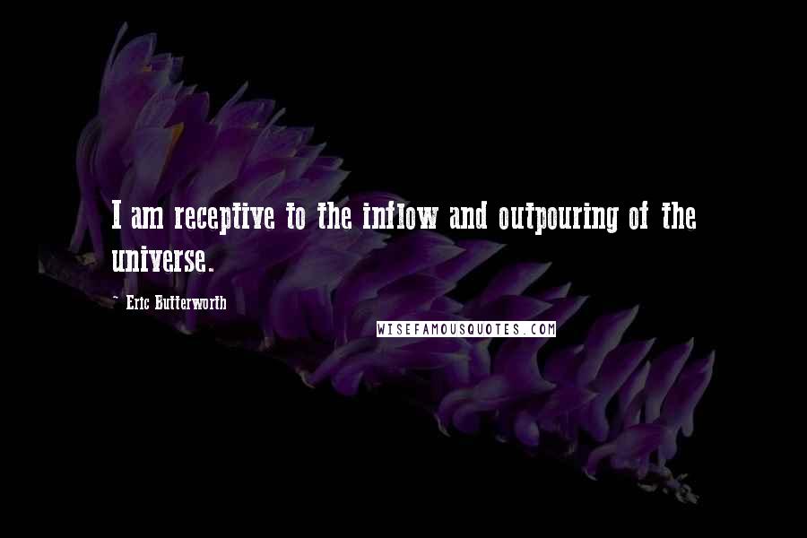 Eric Butterworth Quotes: I am receptive to the inflow and outpouring of the universe.