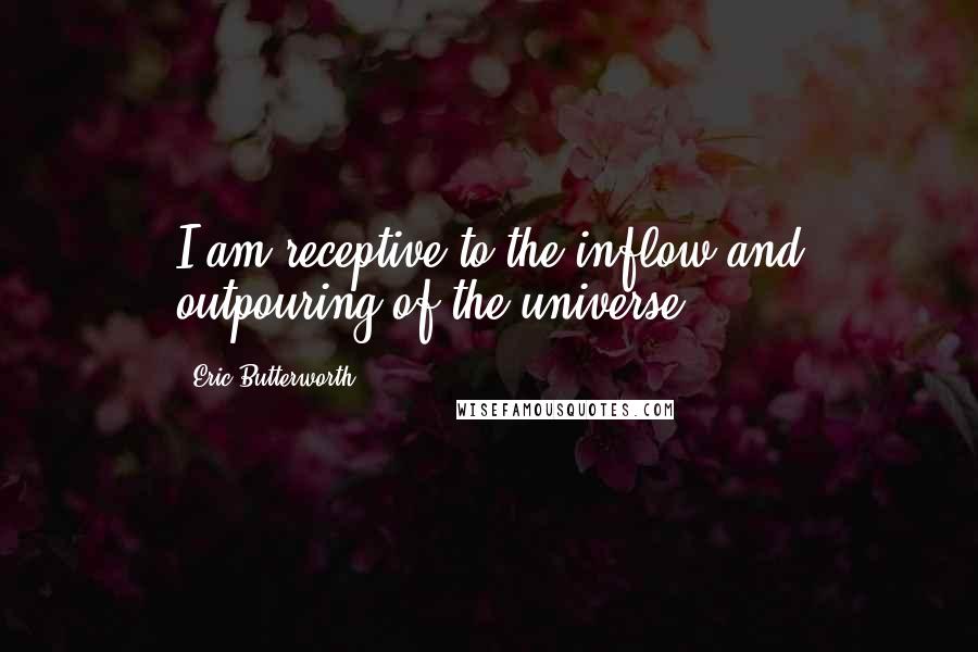 Eric Butterworth Quotes: I am receptive to the inflow and outpouring of the universe.