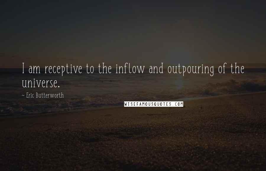 Eric Butterworth Quotes: I am receptive to the inflow and outpouring of the universe.