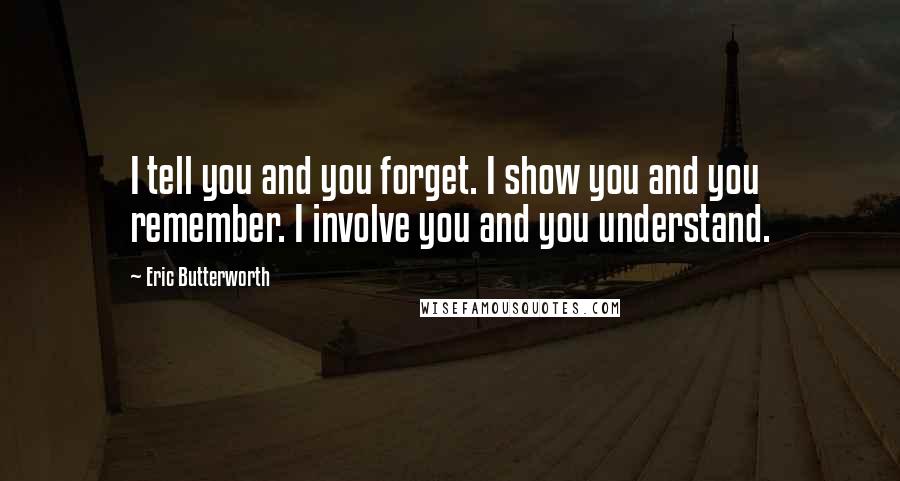 Eric Butterworth Quotes: I tell you and you forget. I show you and you remember. I involve you and you understand.