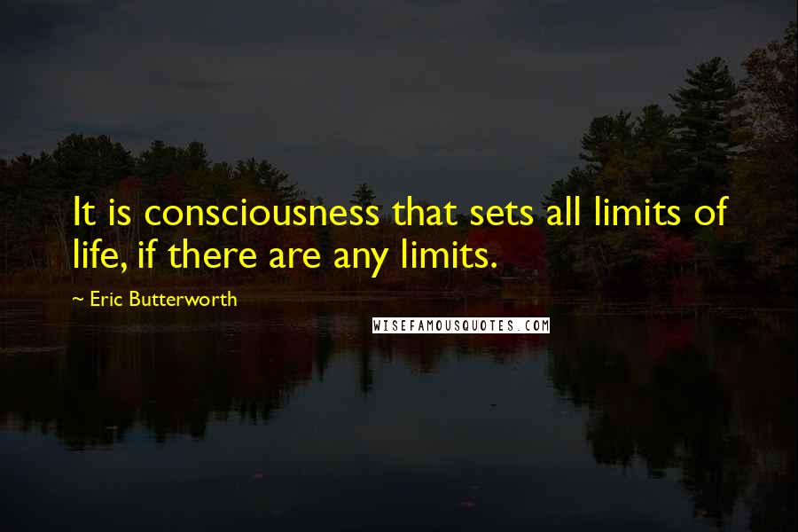 Eric Butterworth Quotes: It is consciousness that sets all limits of life, if there are any limits.