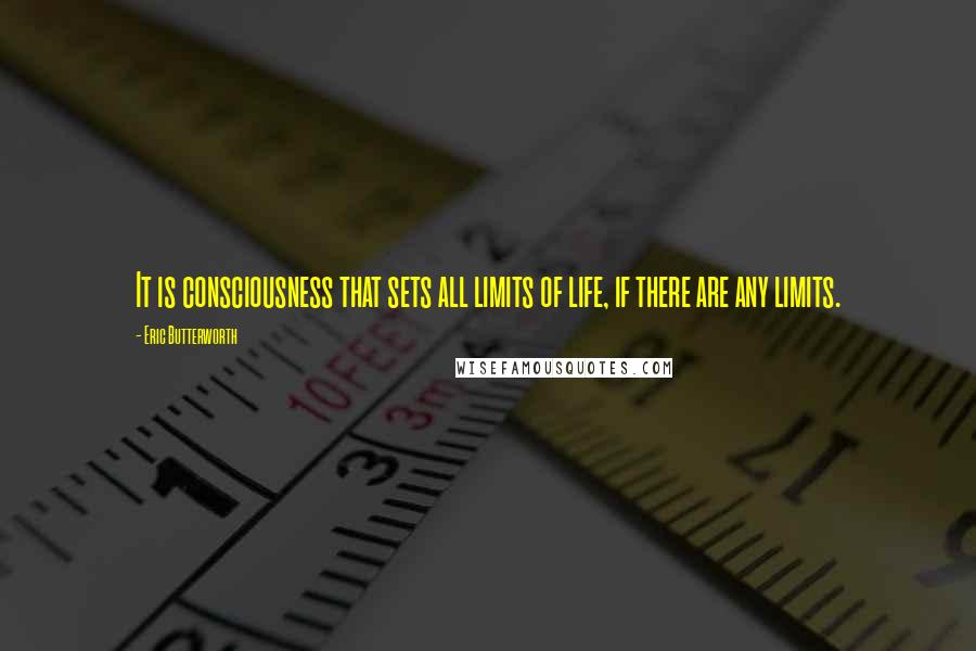 Eric Butterworth Quotes: It is consciousness that sets all limits of life, if there are any limits.