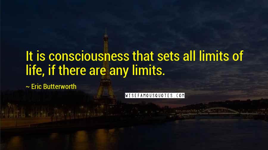 Eric Butterworth Quotes: It is consciousness that sets all limits of life, if there are any limits.